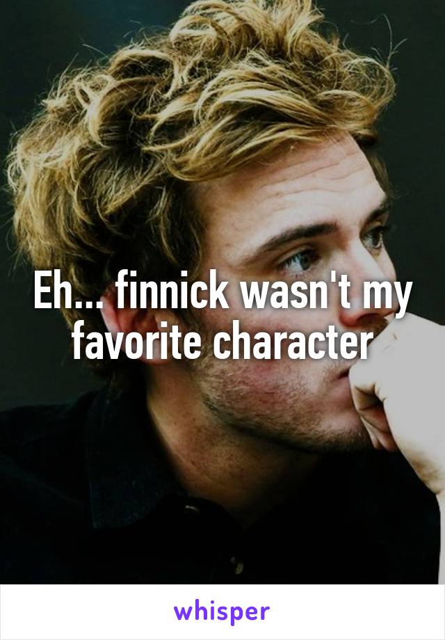 Eh... finnick wasn't my favorite character