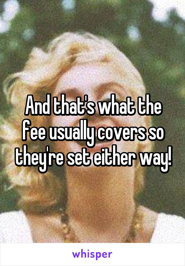 And that's what the fee usually covers so they're set either way!