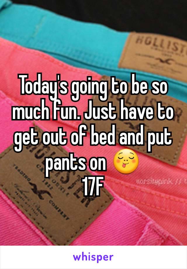 Today's going to be so much fun. Just have to get out of bed and put pants on ðŸ˜‹
17F