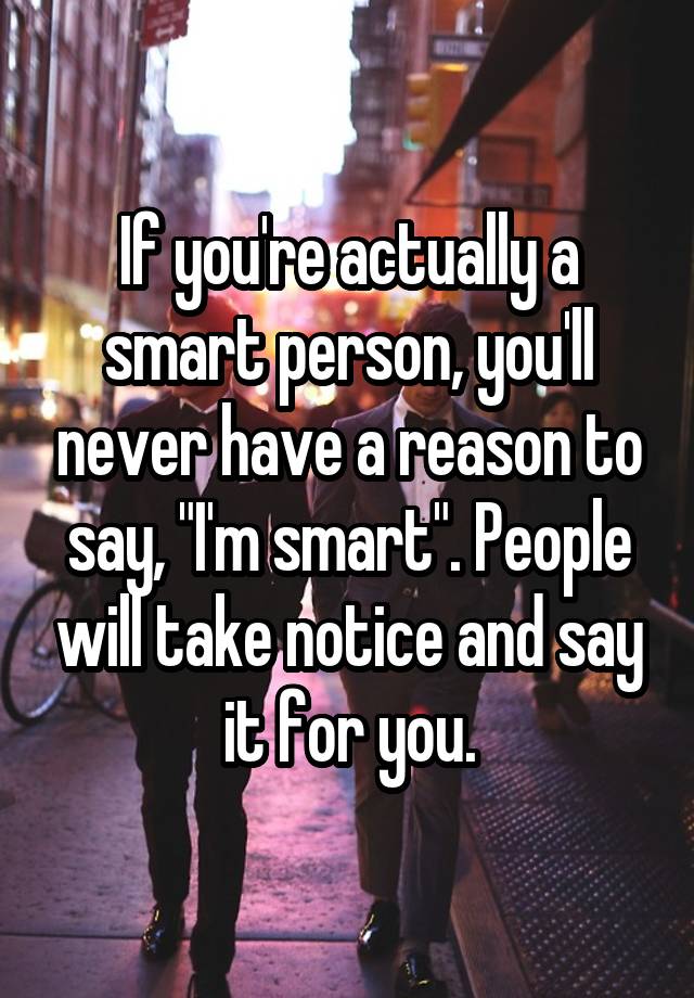 if-you-re-actually-a-smart-person-you-ll-never-have-a-reason-to-say