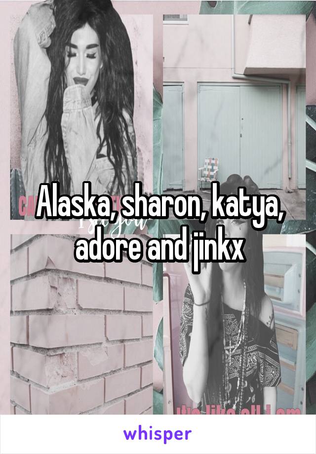 Alaska, sharon, katya, adore and jinkx