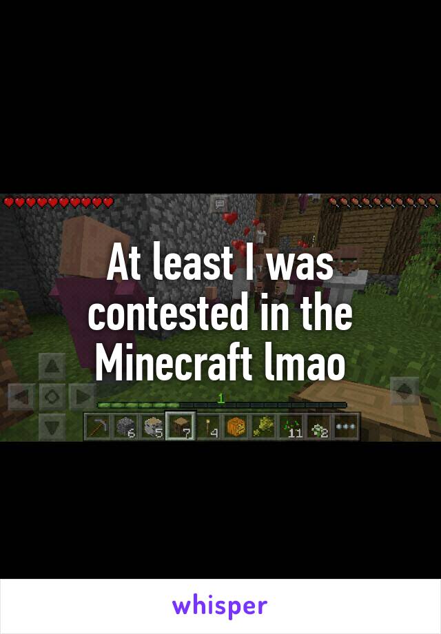 At least I was contested in the Minecraft lmao