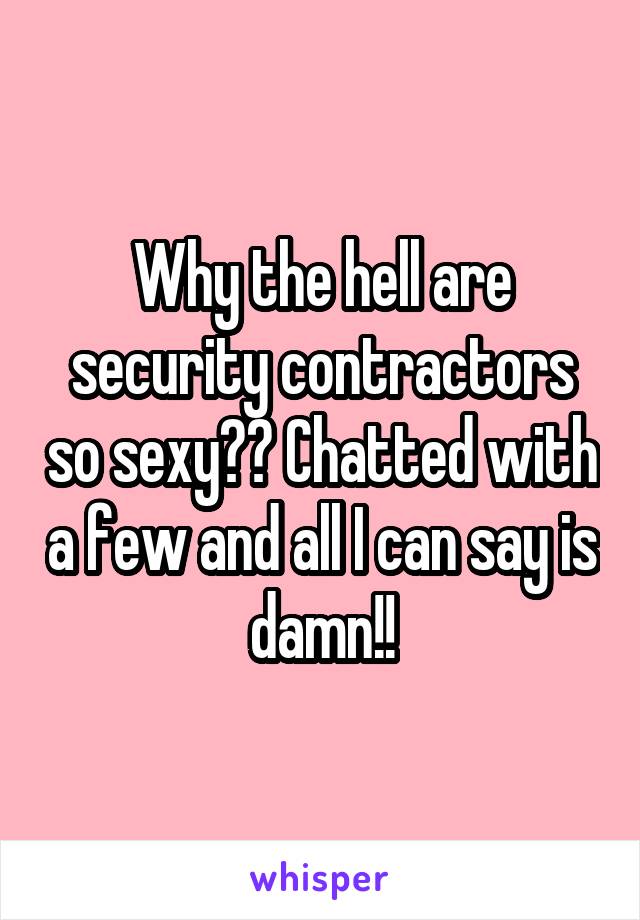 Why the hell are security contractors so sexy?? Chatted with a few and all I can say is damn!!
