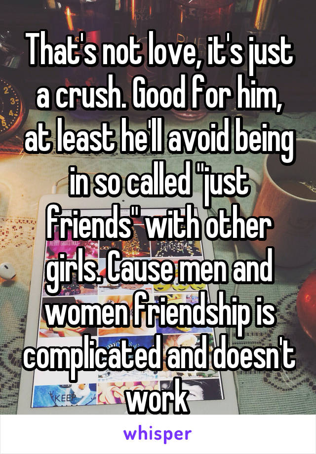 That's not love, it's just a crush. Good for him, at least he'll avoid being in so called "just friends" with other girls. Cause men and women friendship is complicated and doesn't work 