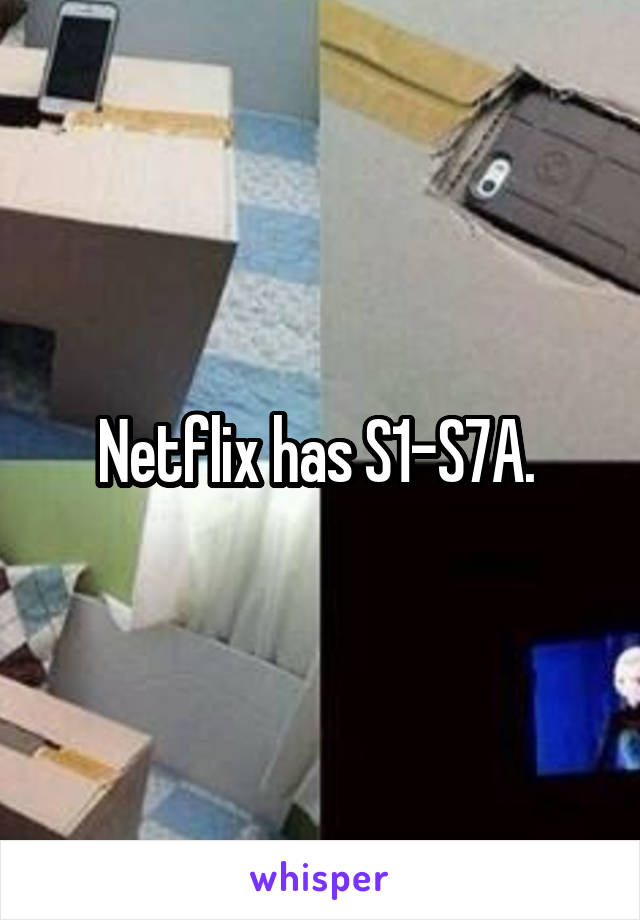 Netflix has S1-S7A. 