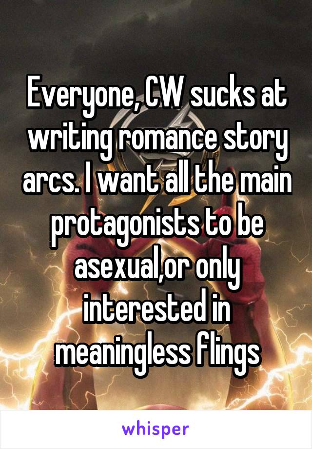 Everyone, CW sucks at writing romance story arcs. I want all the main protagonists to be asexual,or only interested in meaningless flings
