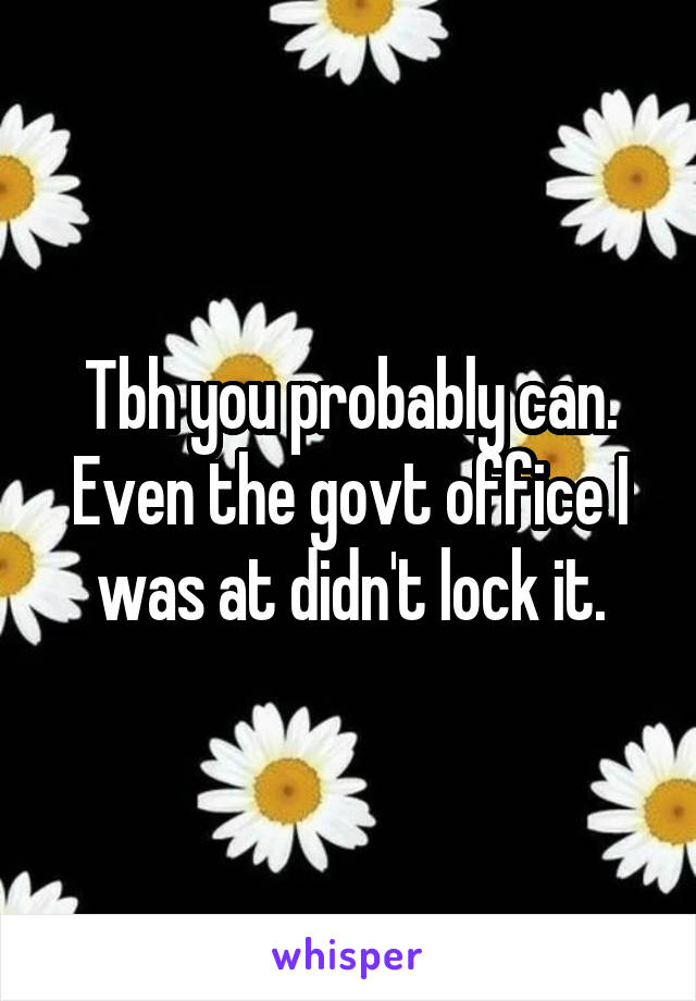 Tbh you probably can. Even the govt office I was at didn't lock it.