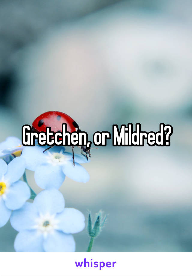 Gretchen, or Mildred?