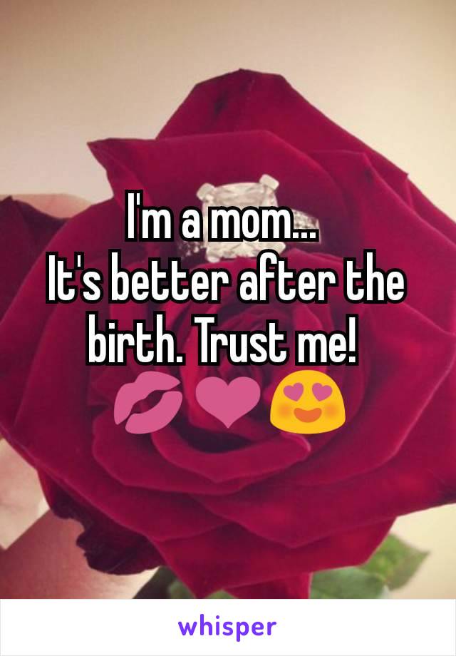 I'm a mom... 
It's better after the birth. Trust me! 
💋❤😍