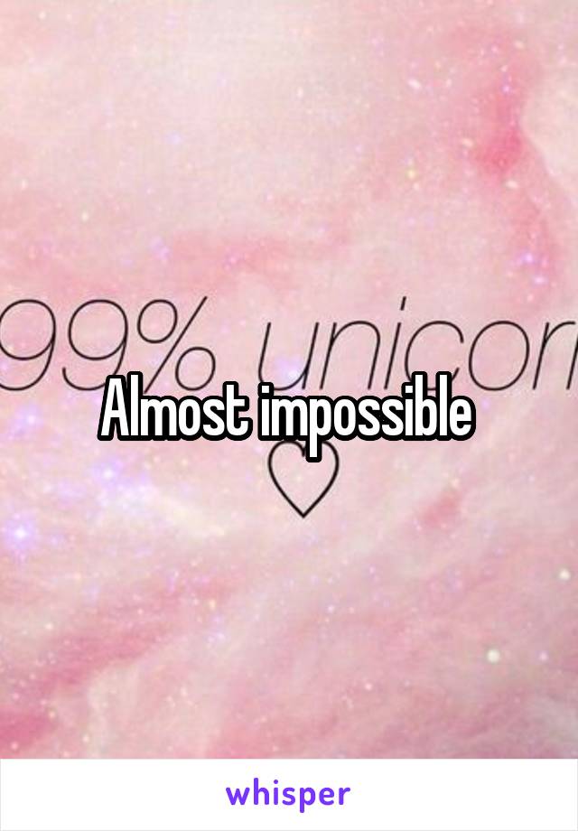 Almost impossible 