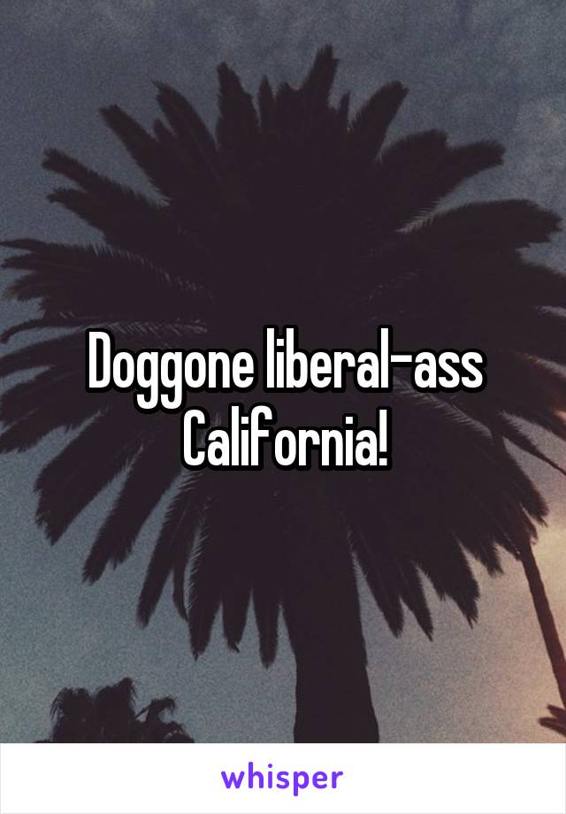 Doggone liberal-ass California!