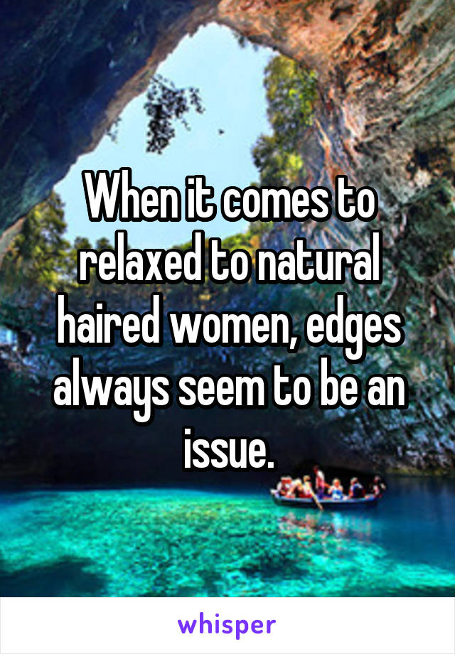 When it comes to relaxed to natural haired women, edges always seem to be an issue.