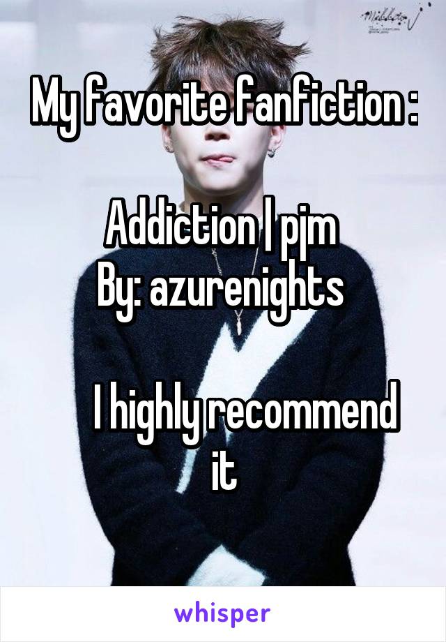 My favorite fanfiction : 
Addiction | pjm 
By: azurenights 

     I highly recommend it
