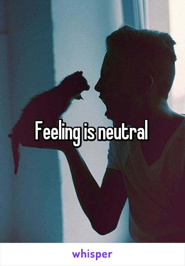 Feeling is neutral 