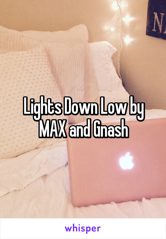 Lights Down Low by MAX and Gnash
