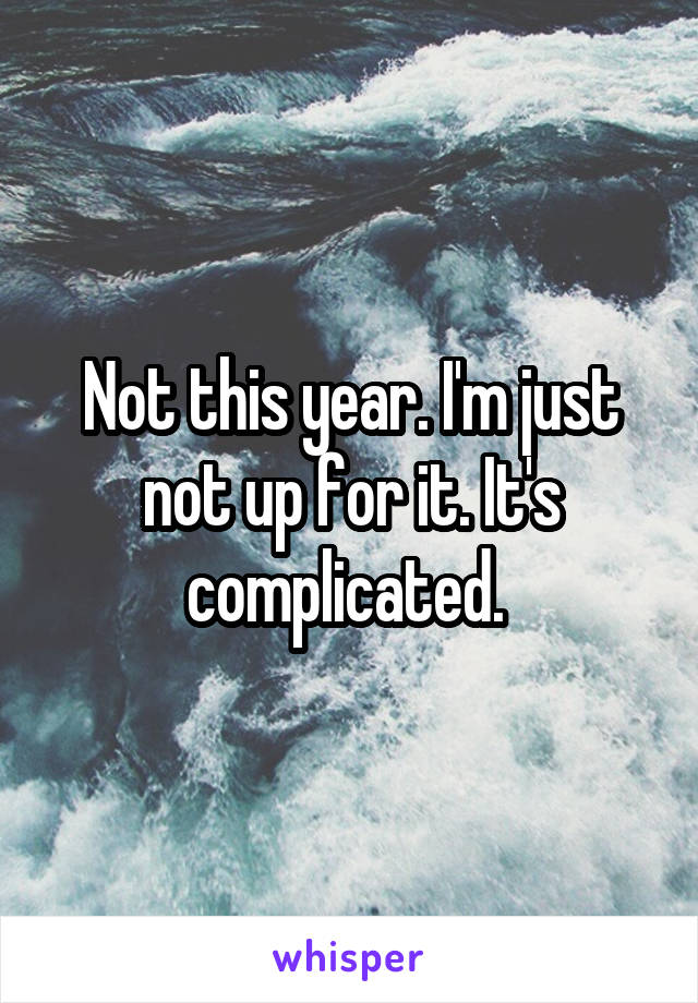 Not this year. I'm just not up for it. It's complicated. 