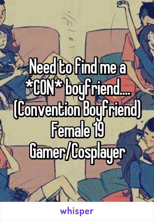 Need to find me a *CON* boyfriend....
(Convention Boyfriend)
Female 19
Gamer/Cosplayer