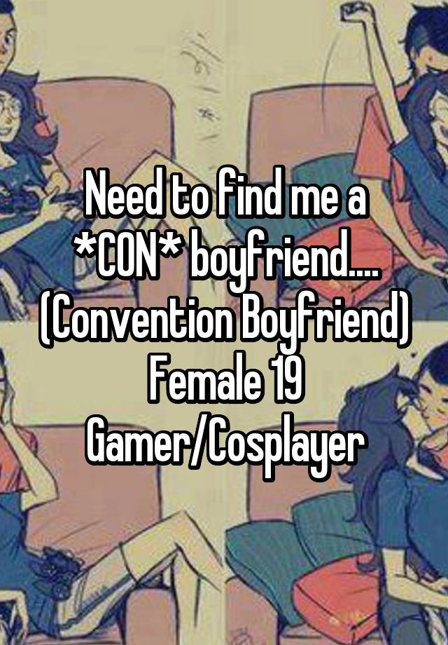 Need to find me a *CON* boyfriend....
(Convention Boyfriend)
Female 19
Gamer/Cosplayer