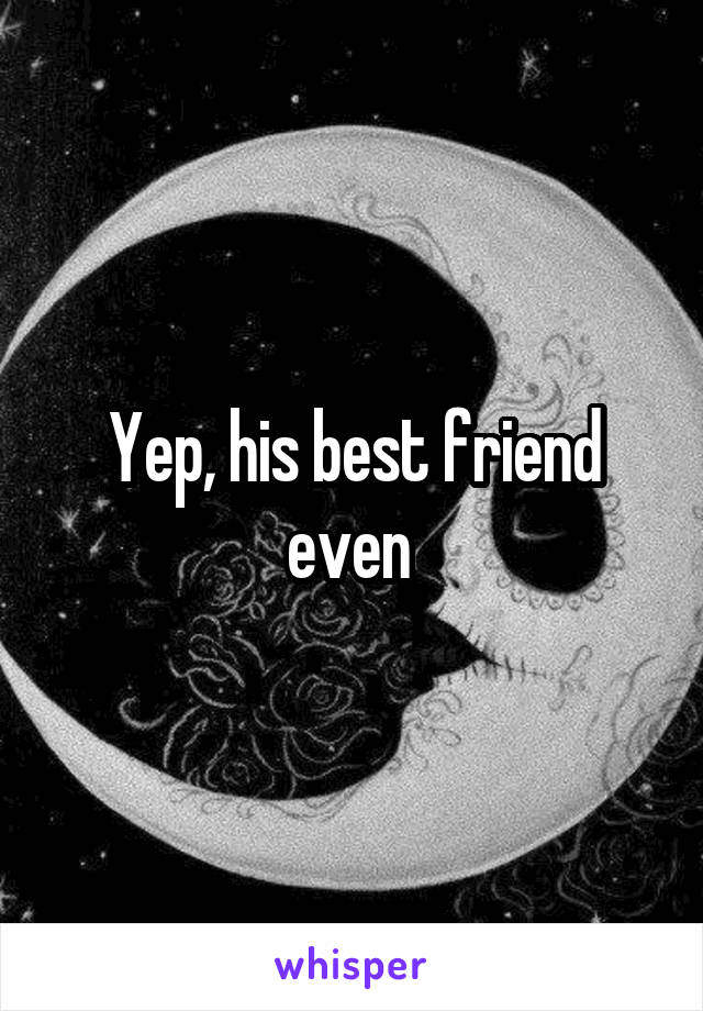 Yep, his best friend even 