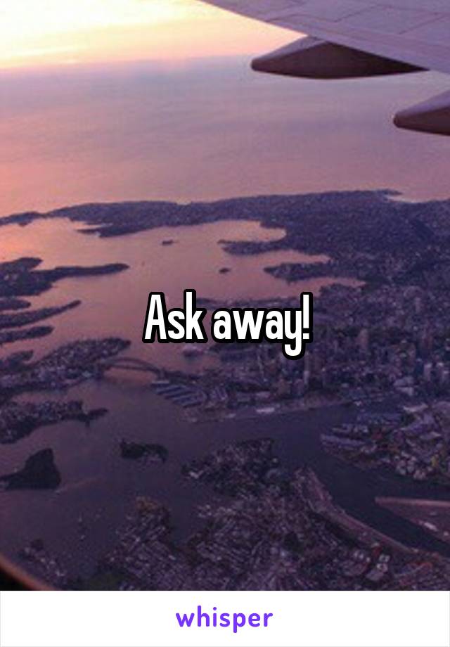Ask away!