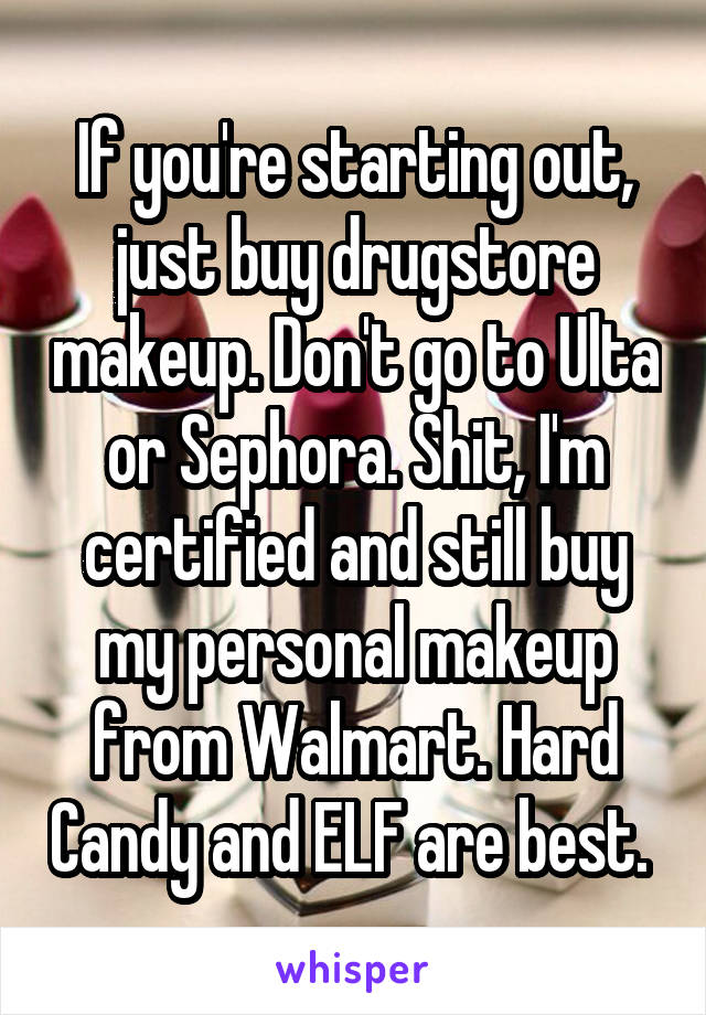 If you're starting out, just buy drugstore makeup. Don't go to Ulta or Sephora. Shit, I'm certified and still buy my personal makeup from Walmart. Hard Candy and ELF are best. 