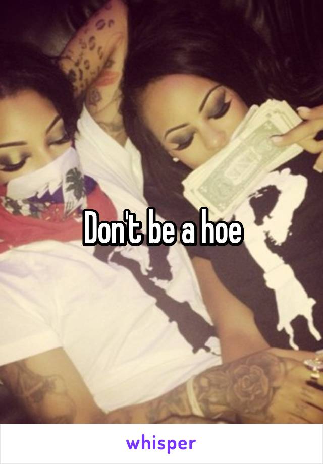 Don't be a hoe