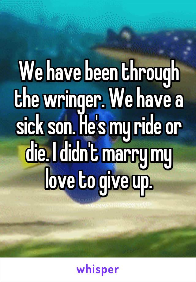 We have been through the wringer. We have a sick son. He's my ride or die. I didn't marry my love to give up.

