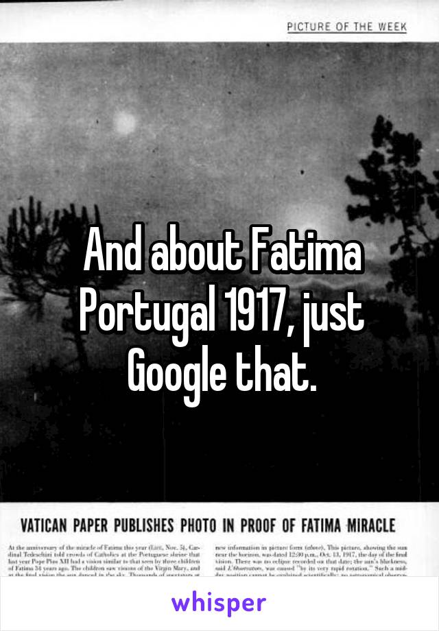 


And about Fatima Portugal 1917, just Google that.