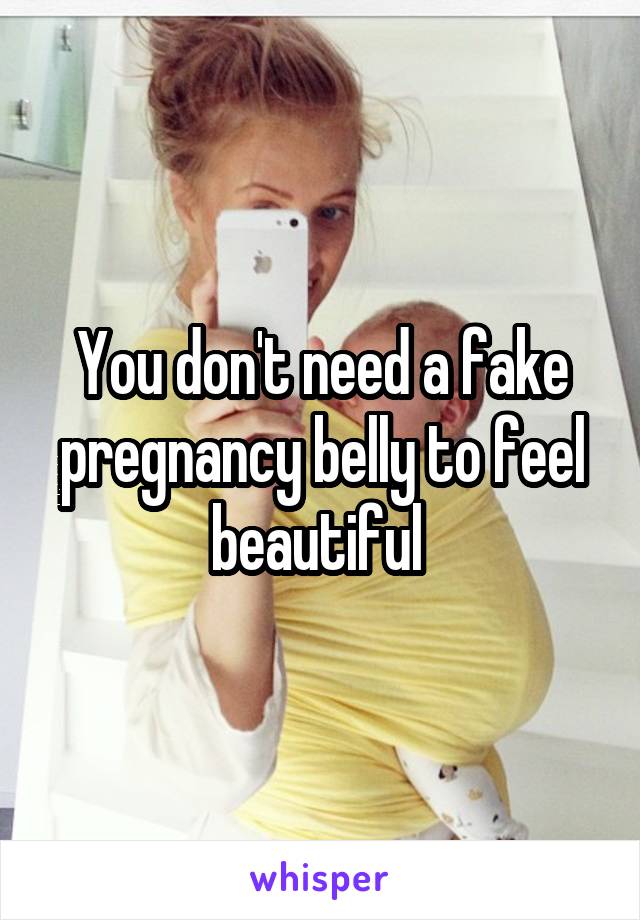 You don't need a fake pregnancy belly to feel beautiful 