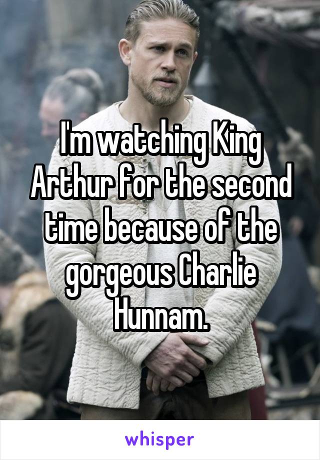 I'm watching King Arthur for the second time because of the gorgeous Charlie Hunnam.