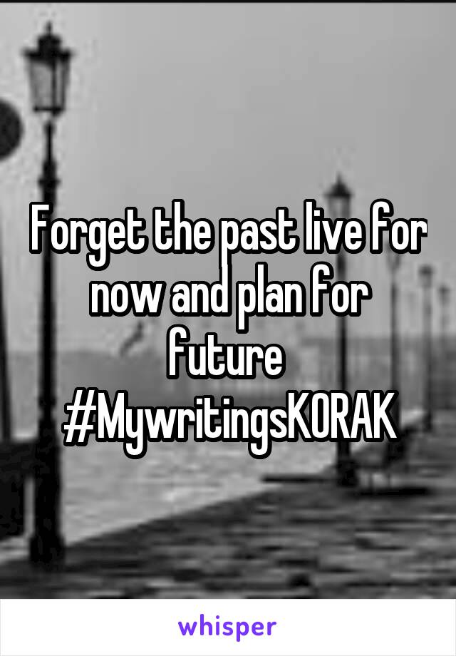 Forget the past live for now and plan for future 
#MywritingsKORAK