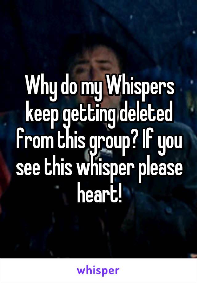 Why do my Whispers keep getting deleted from this group? If you see this whisper please heart!