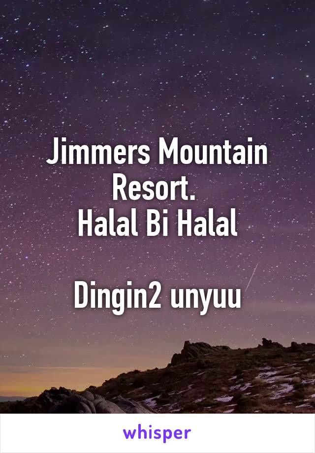 Jimmers Mountain Resort. 
Halal Bi Halal

Dingin2 unyuu