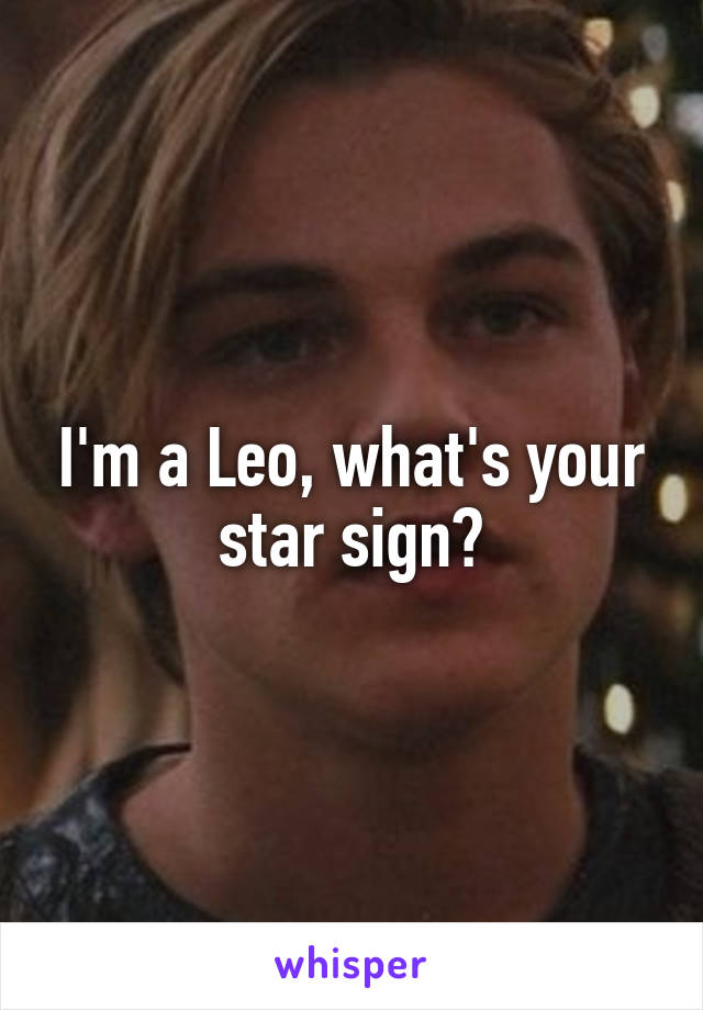 I'm a Leo, what's your star sign?