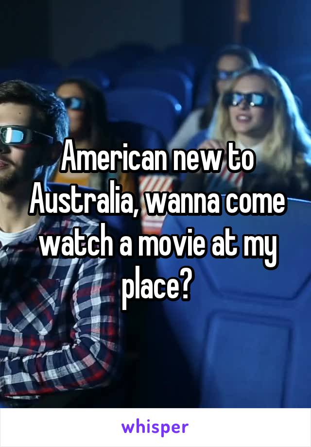 American new to Australia, wanna come watch a movie at my place?