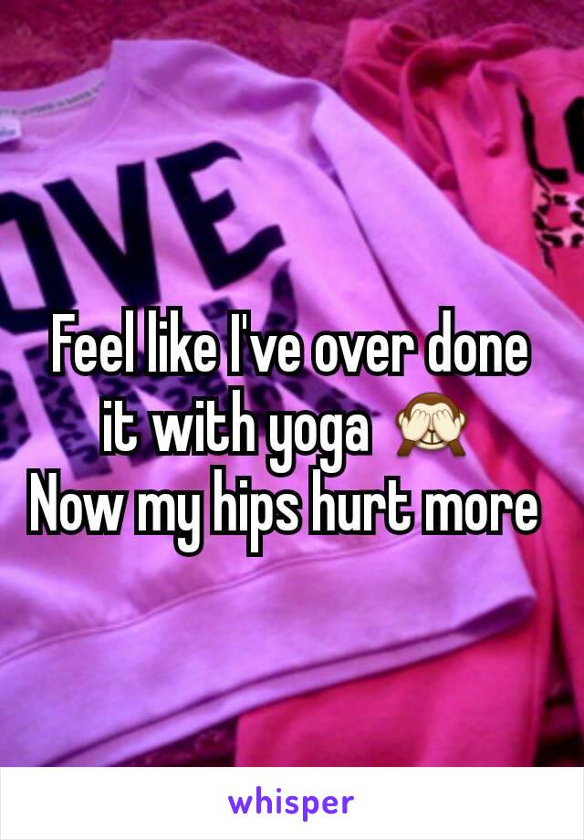 Feel like I've over done it with yoga 🙈
Now my hips hurt more 