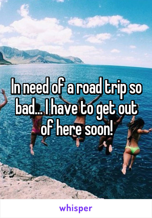 In need of a road trip so bad... I have to get out of here soon!