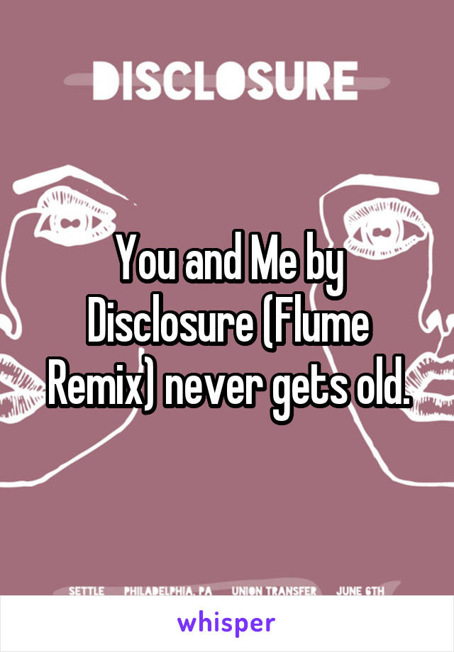 You and Me by Disclosure (Flume Remix) never gets old.