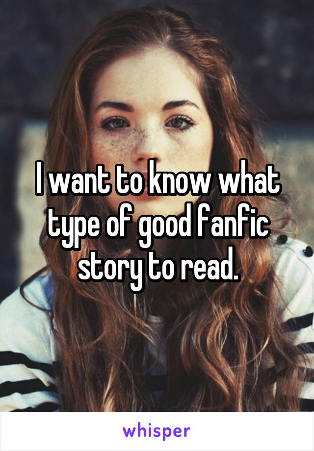 I want to know what type of good fanfic story to read.