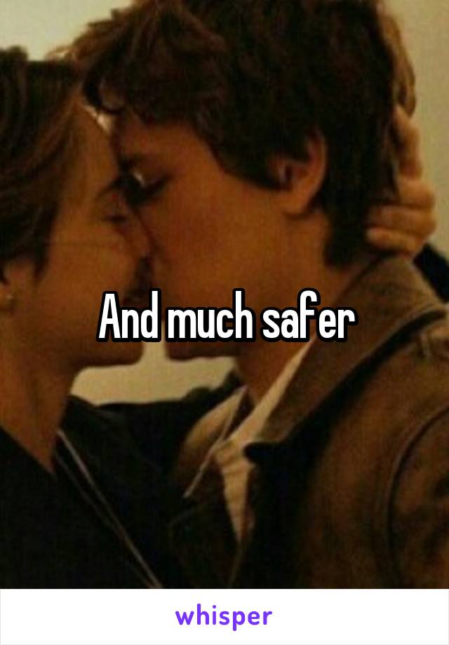 And much safer