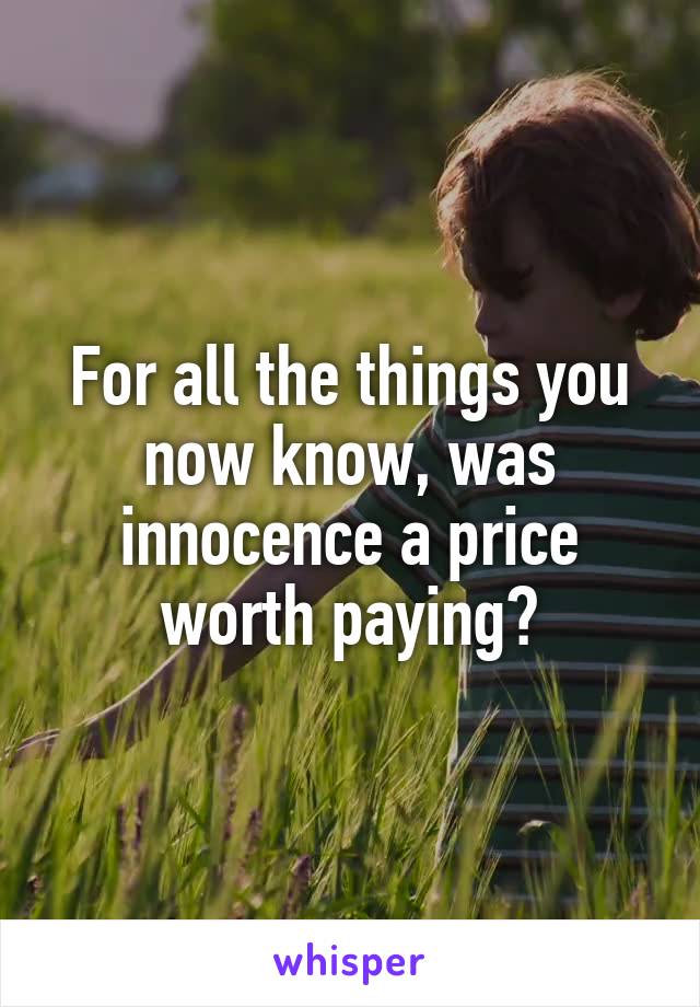 For all the things you now know, was innocence a price worth paying?
