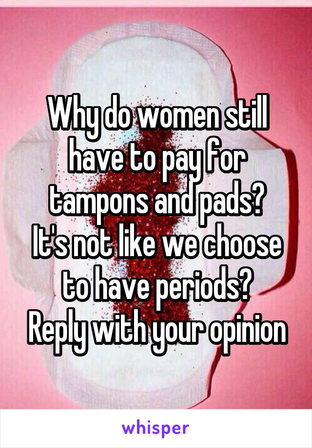 Why do women still have to pay for tampons and pads?
It's not like we choose to have periods?
Reply with your opinion