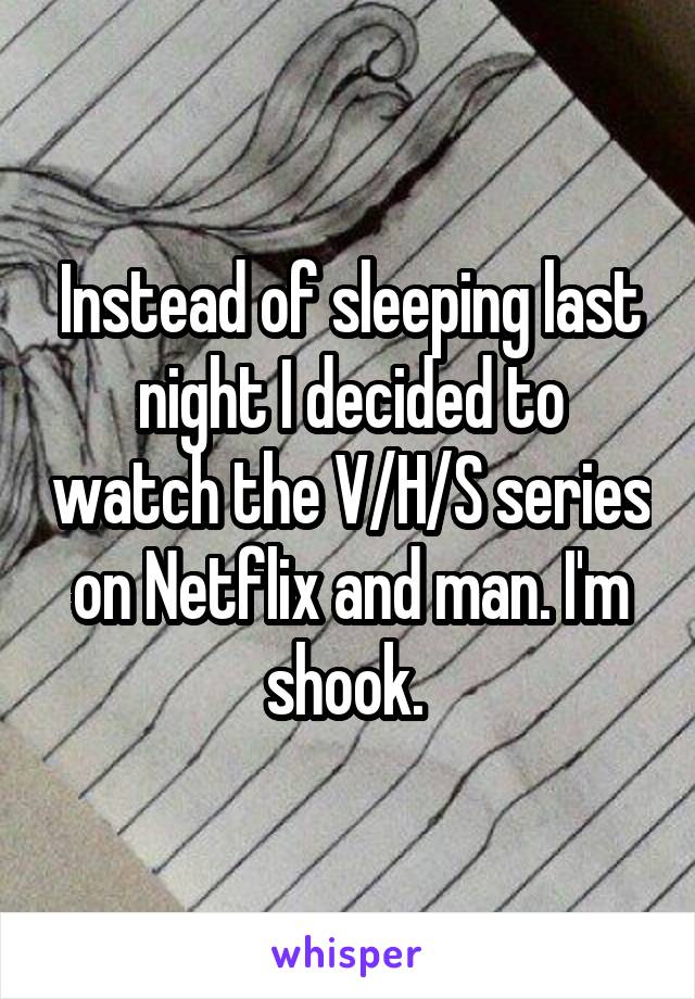 Instead of sleeping last night I decided to watch the V/H/S series on Netflix and man. I'm shook. 