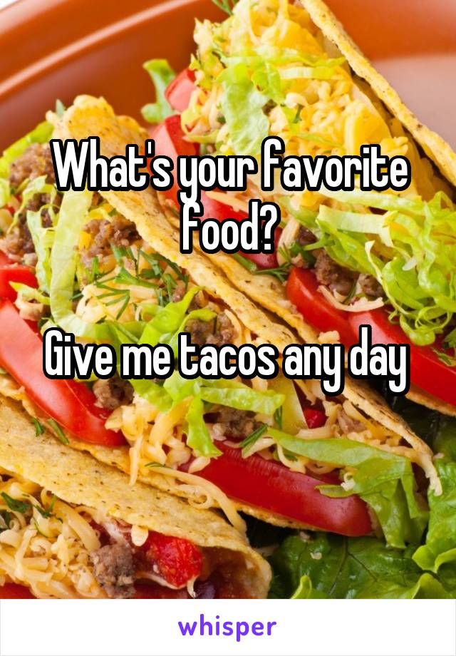 What's your favorite food?

Give me tacos any day 

