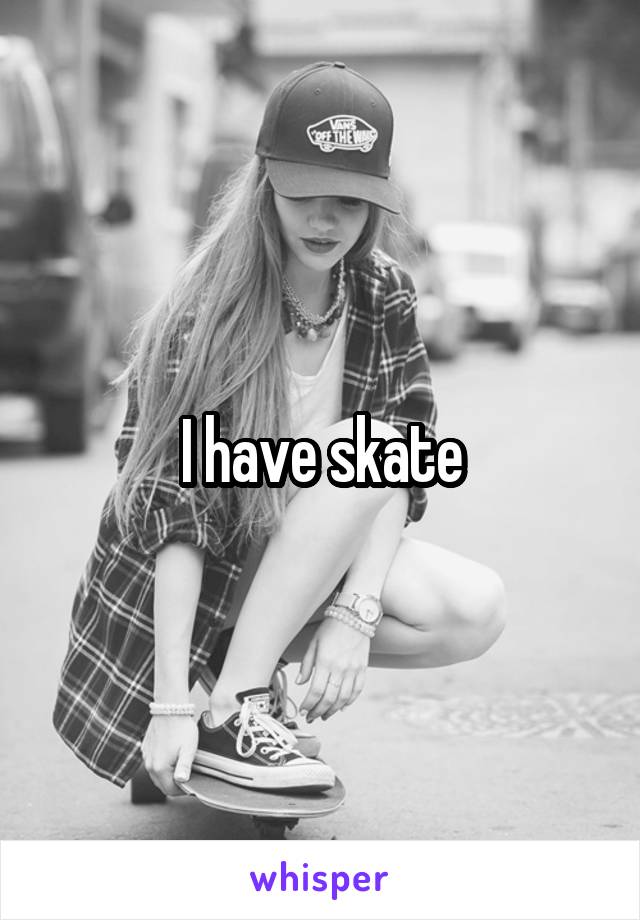 I have skate