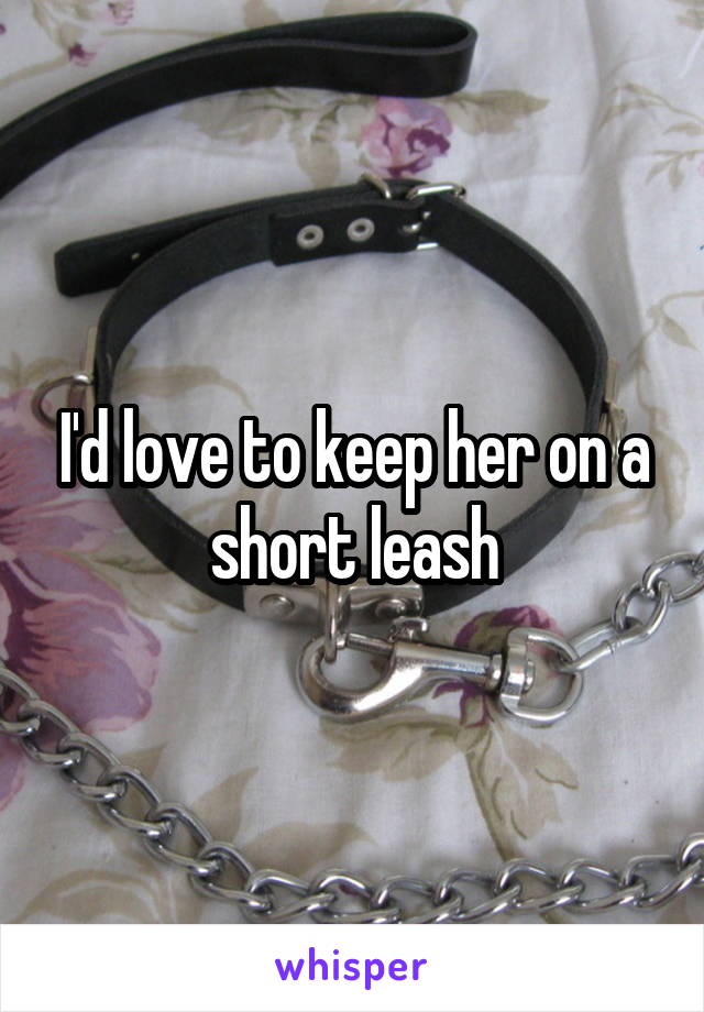 I'd love to keep her on a short leash