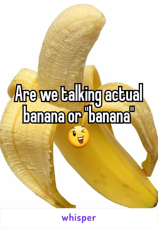 Are we talking actual banana or "banana" 😉