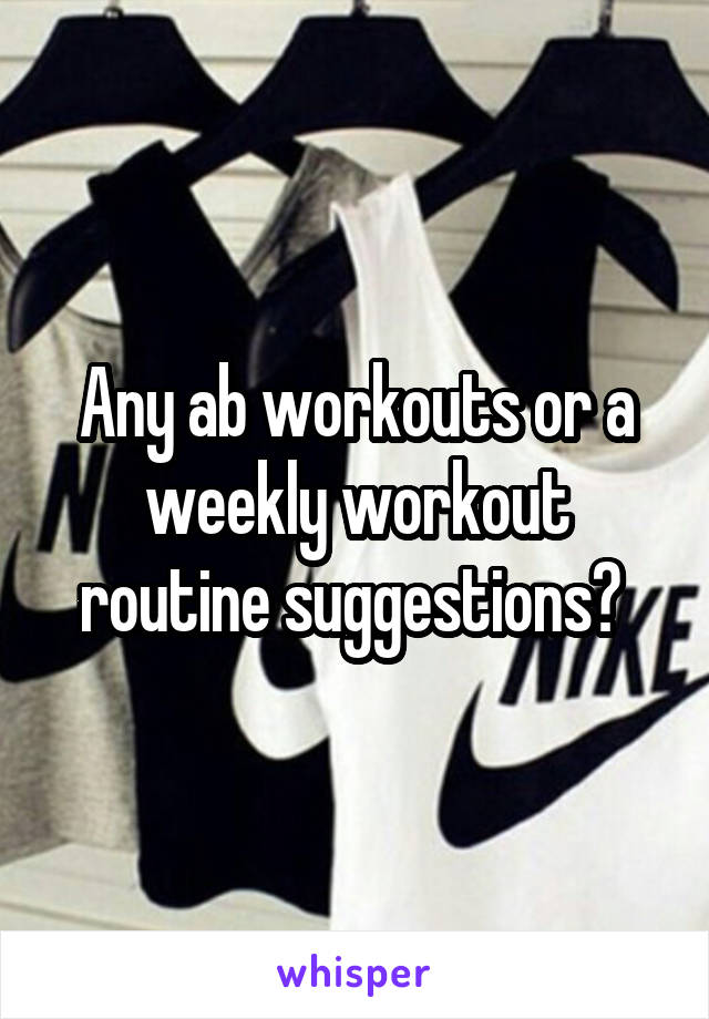 Any ab workouts or a weekly workout routine suggestions? 