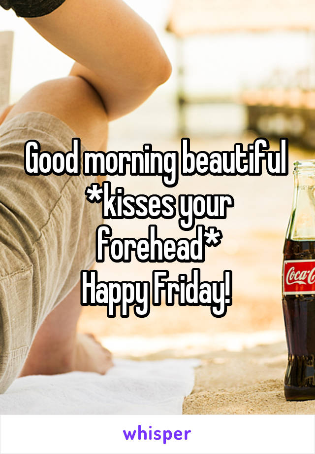 Good morning beautiful 
*kisses your forehead*
Happy Friday! 