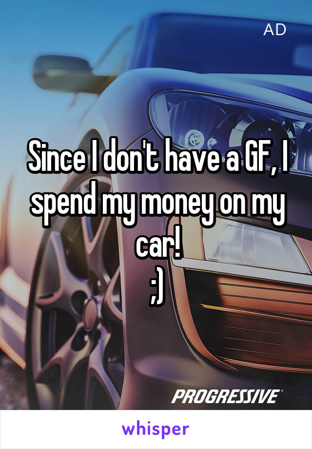 Since I don't have a GF, I spend my money on my car!
;)